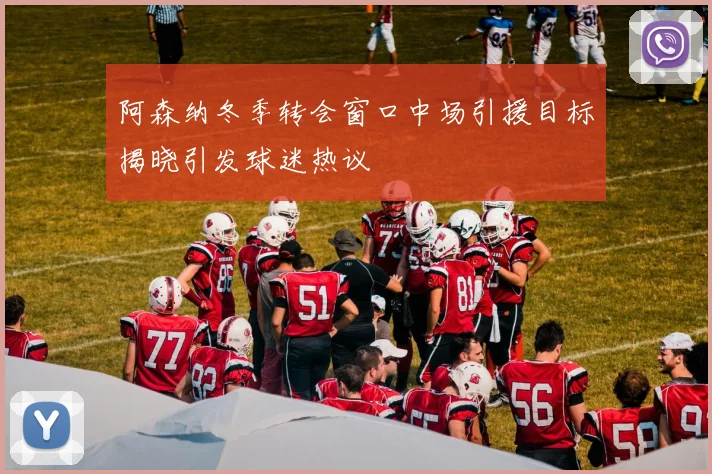 阿森纳冬季转会窗口中场引援目标揭晓引发球迷热议