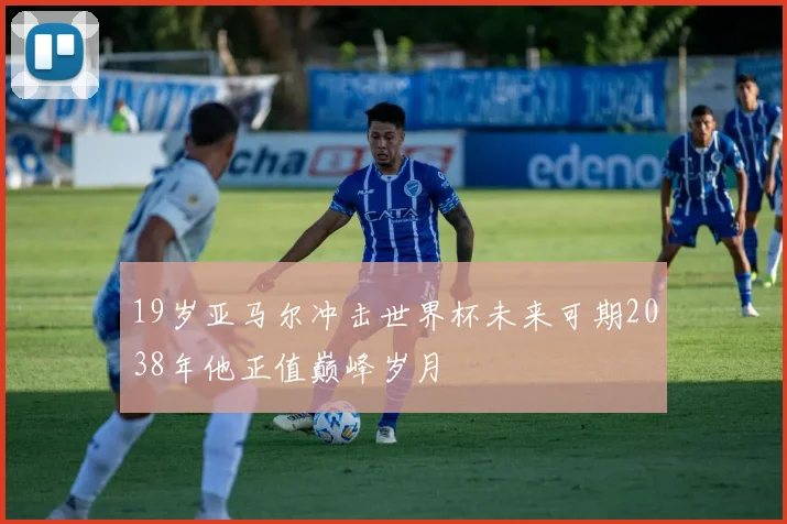 19岁亚马尔冲击世界杯未来可期2038年他正值巅峰岁月